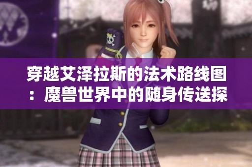 穿越艾泽拉斯的法术路线图：魔兽世界中的随身传送探索之旅