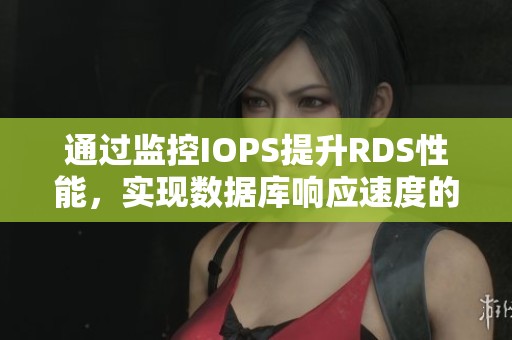 通过监控IOPS提升RDS性能，实现数据库响应速度的优化