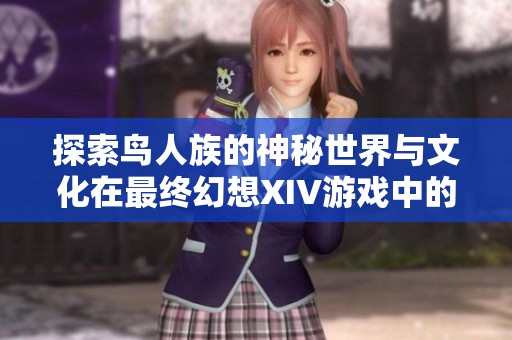 探索鸟人族的神秘世界与文化在最终幻想XIV游戏中的表现