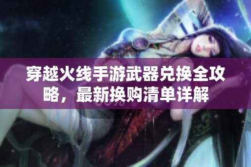穿越火线手游武器兑换全攻略，最新换购清单详解