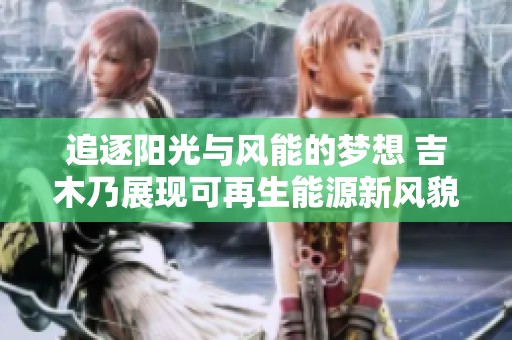 追逐阳光与风能的梦想 吉木乃展现可再生能源新风貌