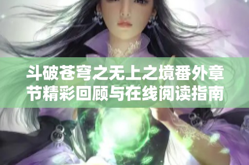 斗破苍穹之无上之境番外章节精彩回顾与在线阅读指南