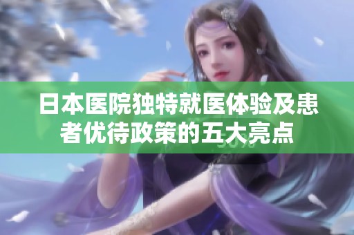 日本医院独特就医体验及患者优待政策的五大亮点
