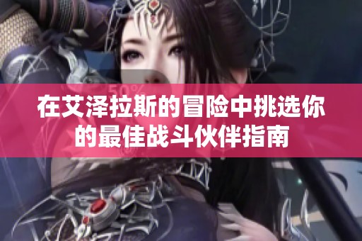 在艾泽拉斯的冒险中挑选你的最佳战斗伙伴指南
