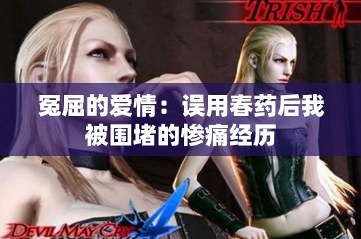 冤屈的爱情：误用春药后我被围堵的惨痛经历