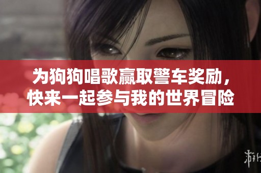 为狗狗唱歌赢取警车奖励，快来一起参与我的世界冒险！