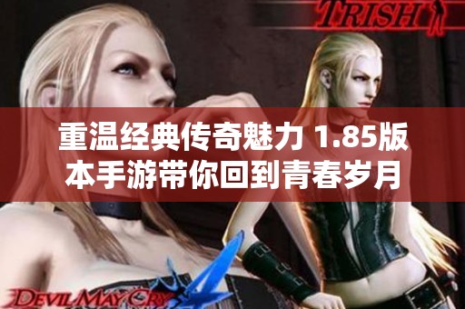 重温经典传奇魅力 1.85版本手游带你回到青春岁月