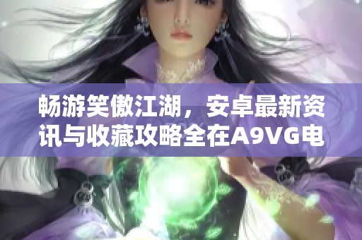 畅游笑傲江湖，安卓最新资讯与收藏攻略全在A9VG电玩部落