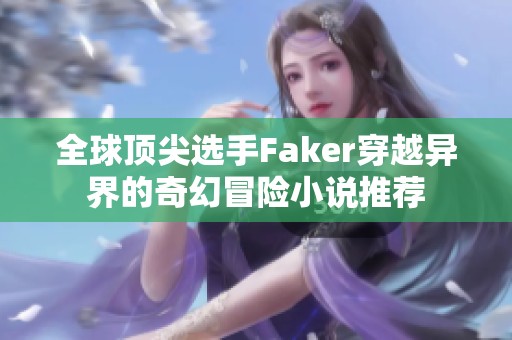 全球顶尖选手Faker穿越异界的奇幻冒险小说推荐