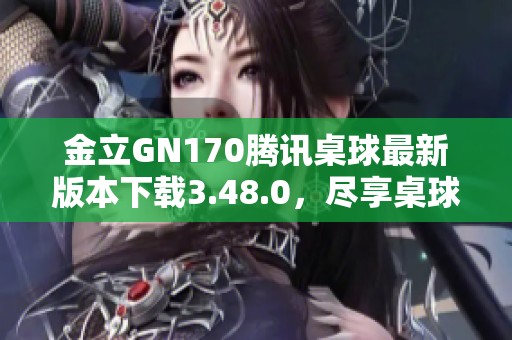 金立GN170腾讯桌球最新版本下载3.48.0，尽享桌球乐趣
