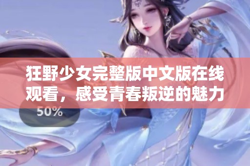 狂野少女完整版中文版在线观看，感受青春叛逆的魅力