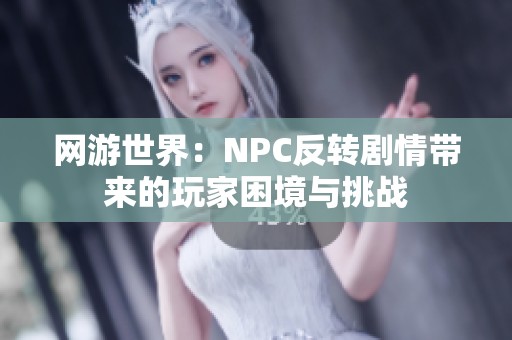 网游世界：NPC反转剧情带来的玩家困境与挑战