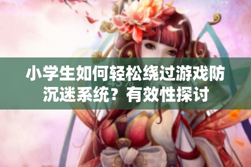 小学生如何轻松绕过游戏防沉迷系统？有效性探讨