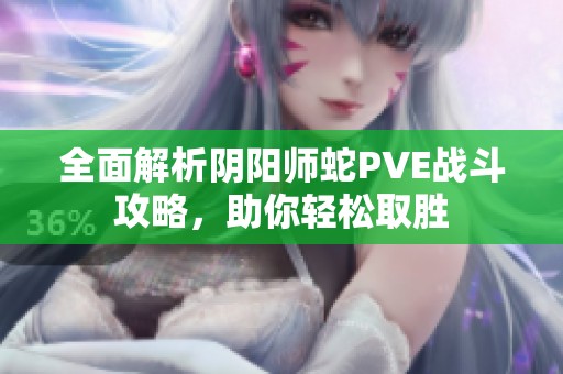全面解析阴阳师蛇PVE战斗攻略，助你轻松取胜