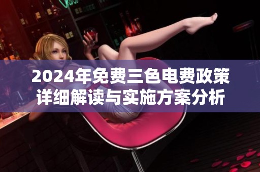 2024年免费三色电费政策详细解读与实施方案分析