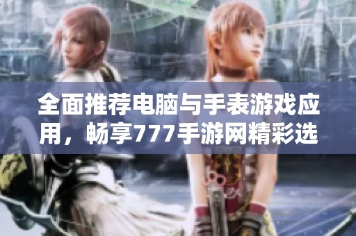 全面推荐电脑与手表游戏应用，畅享777手游网精彩选择