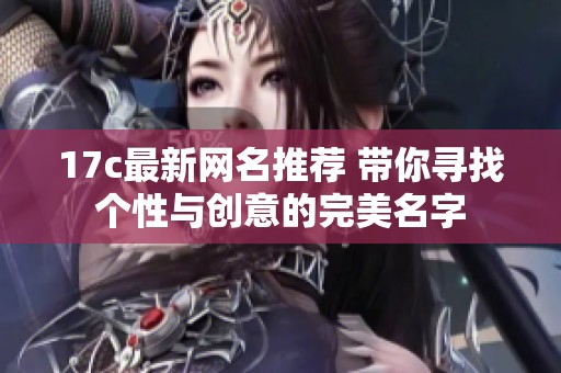 17c最新网名推荐 带你寻找个性与创意的完美名字