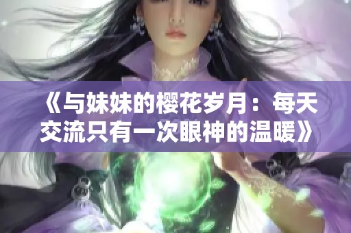 《与妹妹的樱花岁月：每天交流只有一次眼神的温暖》