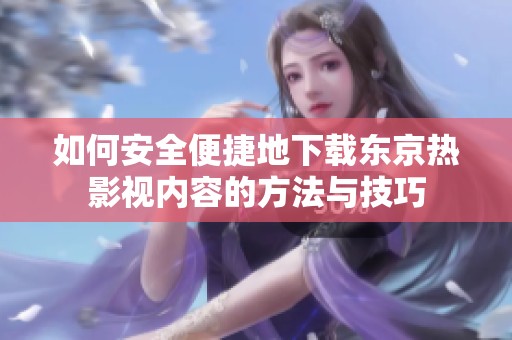 如何安全便捷地下载东京热影视内容的方法与技巧