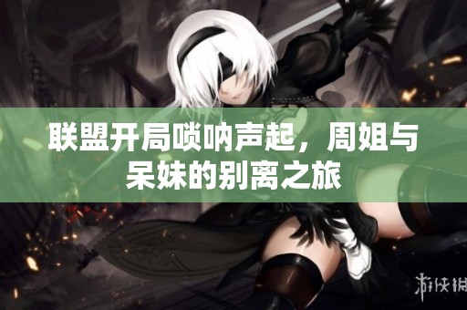 联盟开局唢呐声起，周姐与呆妹的别离之旅