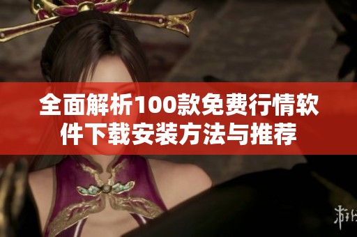 全面解析100款免费行情软件下载安装方法与推荐