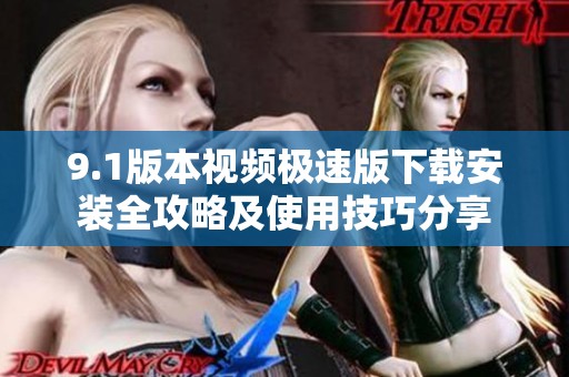 9.1版本视频极速版下载安装全攻略及使用技巧分享