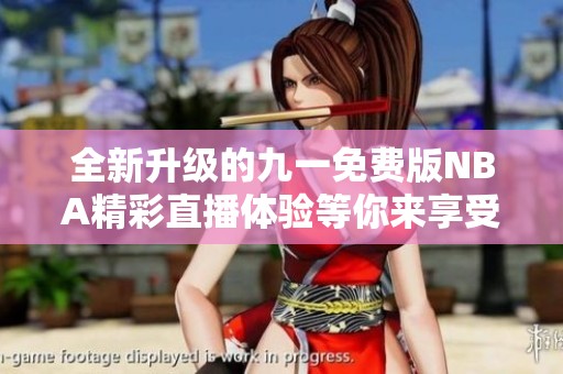 全新升级的九一免费版NBA精彩直播体验等你来享受