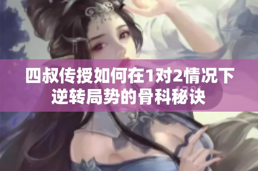 四叔传授如何在1对2情况下逆转局势的骨科秘诀
