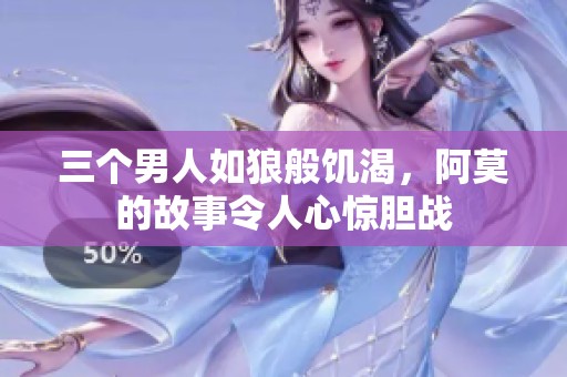 三个男人如狼般饥渴，阿莫的故事令人心惊胆战