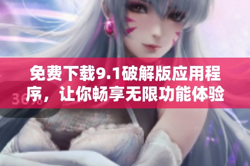 免费下载9.1破解版应用程序，让你畅享无限功能体验