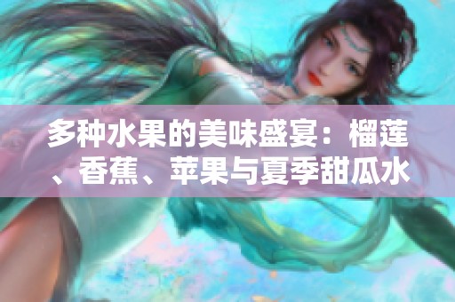 多种水果的美味盛宴：榴莲、香蕉、苹果与夏季甜瓜水果交响曲