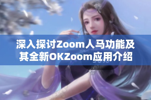 深入探讨Zoom人马功能及其全新OKZoom应用介绍