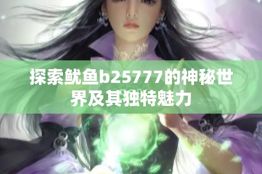 探索鱿鱼b25777的神秘世界及其独特魅力