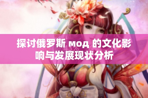 探讨俄罗斯 мод 的文化影响与发展现状分析