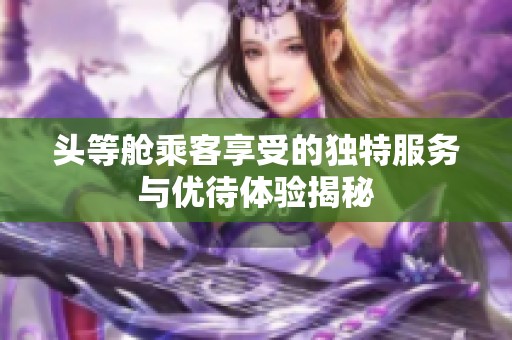 头等舱乘客享受的独特服务与优待体验揭秘