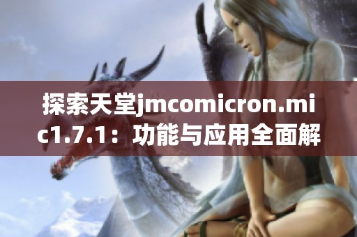 探索天堂jmcomicron.mic1.7.1：功能与应用全面解析