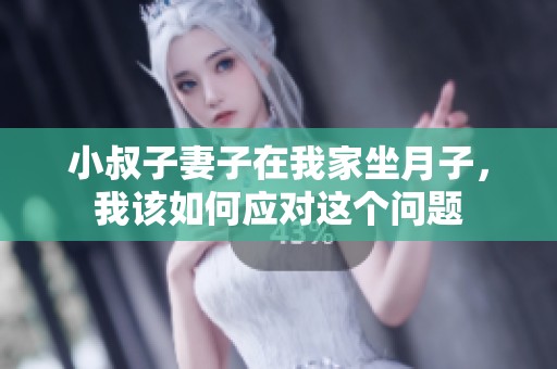 小叔子妻子在我家坐月子，我该如何应对这个问题