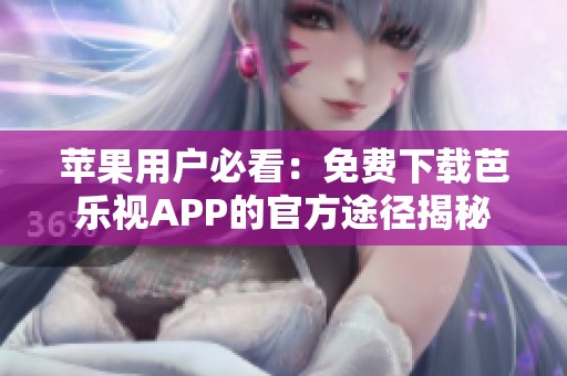 苹果用户必看：免费下载芭乐视APP的官方途径揭秘