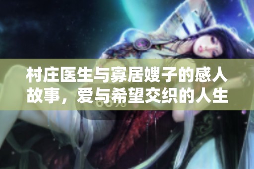 村庄医生与寡居嫂子的感人故事，爱与希望交织的人生旅途