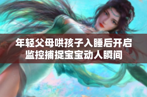 年轻父母哄孩子入睡后开启监控捕捉宝宝动人瞬间