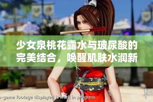 少女泉桃花露水与玻尿酸的完美结合，唤醒肌肤水润新生
