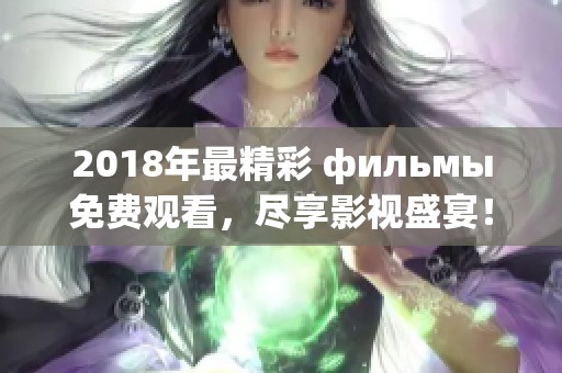 2018年最精彩 фильмы免费观看，尽享影视盛宴！