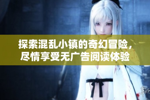 探索混乱小镇的奇幻冒险，尽情享受无广告阅读体验