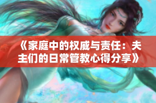 《家庭中的权威与责任：夫主们的日常管教心得分享》