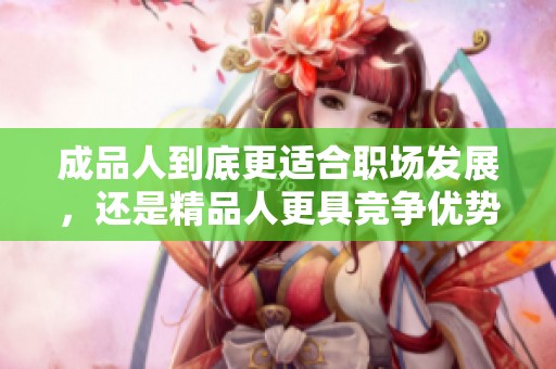 成品人到底更适合职场发展，还是精品人更具竞争优势？