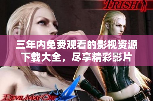 三年内免费观看的影视资源下载大全，尽享精彩影片
