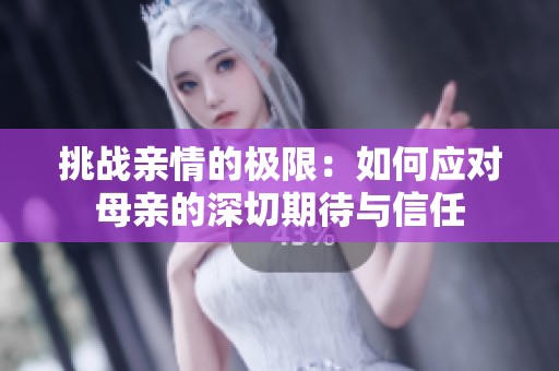 挑战亲情的极限：如何应对母亲的深切期待与信任