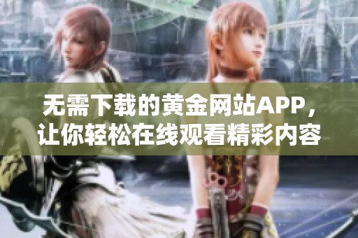 无需下载的黄金网站APP，让你轻松在线观看精彩内容