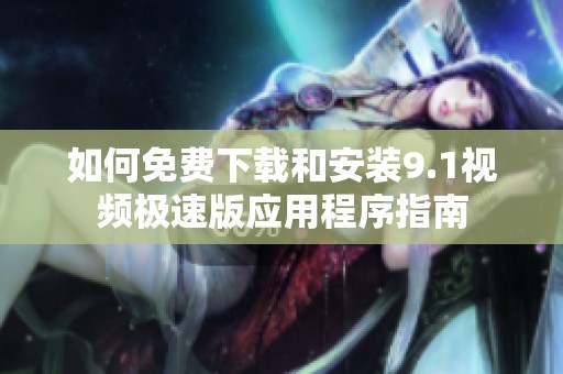 如何免费下载和安装9.1视频极速版应用程序指南