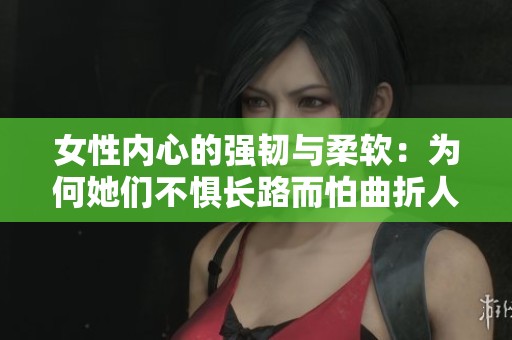 女性内心的强韧与柔软：为何她们不惧长路而怕曲折人生